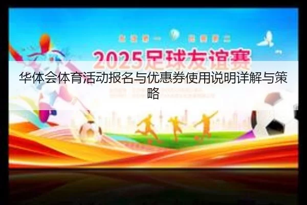 华体会体育活动报名与优惠券使用说明详解与策略