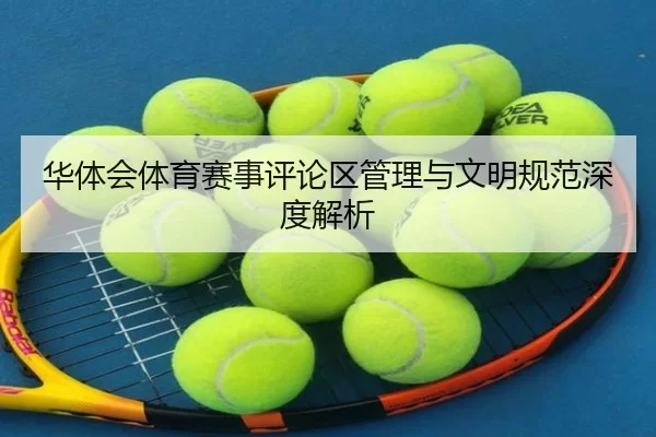 华体会体育赛事评论区管理与文明规范深度解析