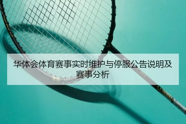 华体会体育赛事实时维护与停服公告说明及赛事分析