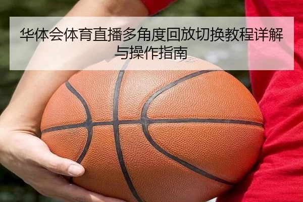 华体会体育直播多角度回放切换教程详解与操作指南